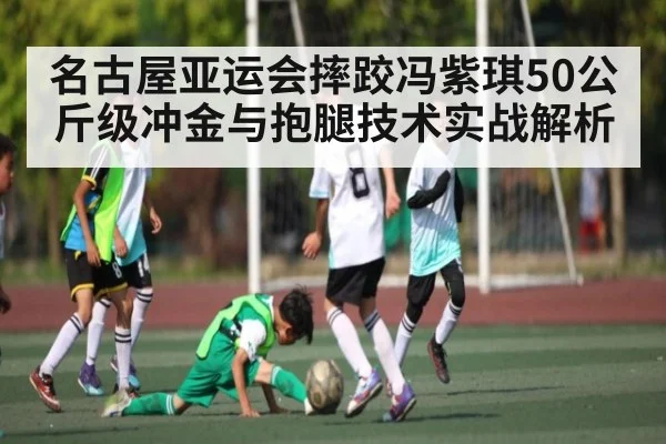 名古屋亚运会摔跤冯紫琪50公斤级冲金与抱腿技术实战解析