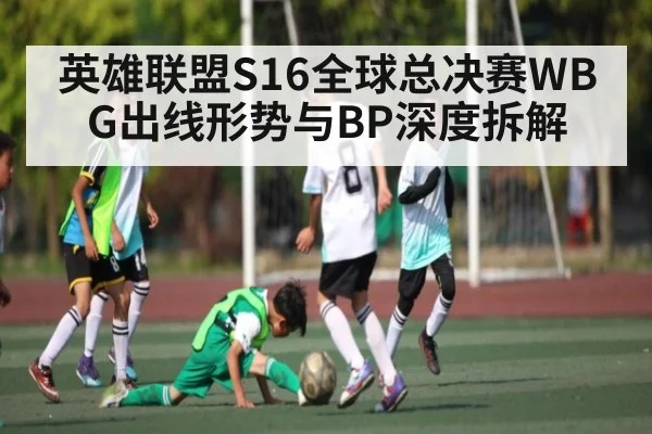 英雄联盟S16全球总决赛WBG出线形势与BP深度拆解