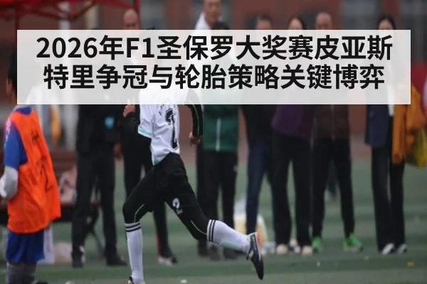 2026年F1圣保罗大奖赛皮亚斯特里争冠与轮胎策略关键博弈
